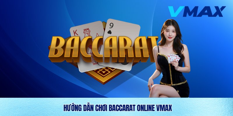 Hướng dẫn tân thủ chơi Baccarat online Vmax